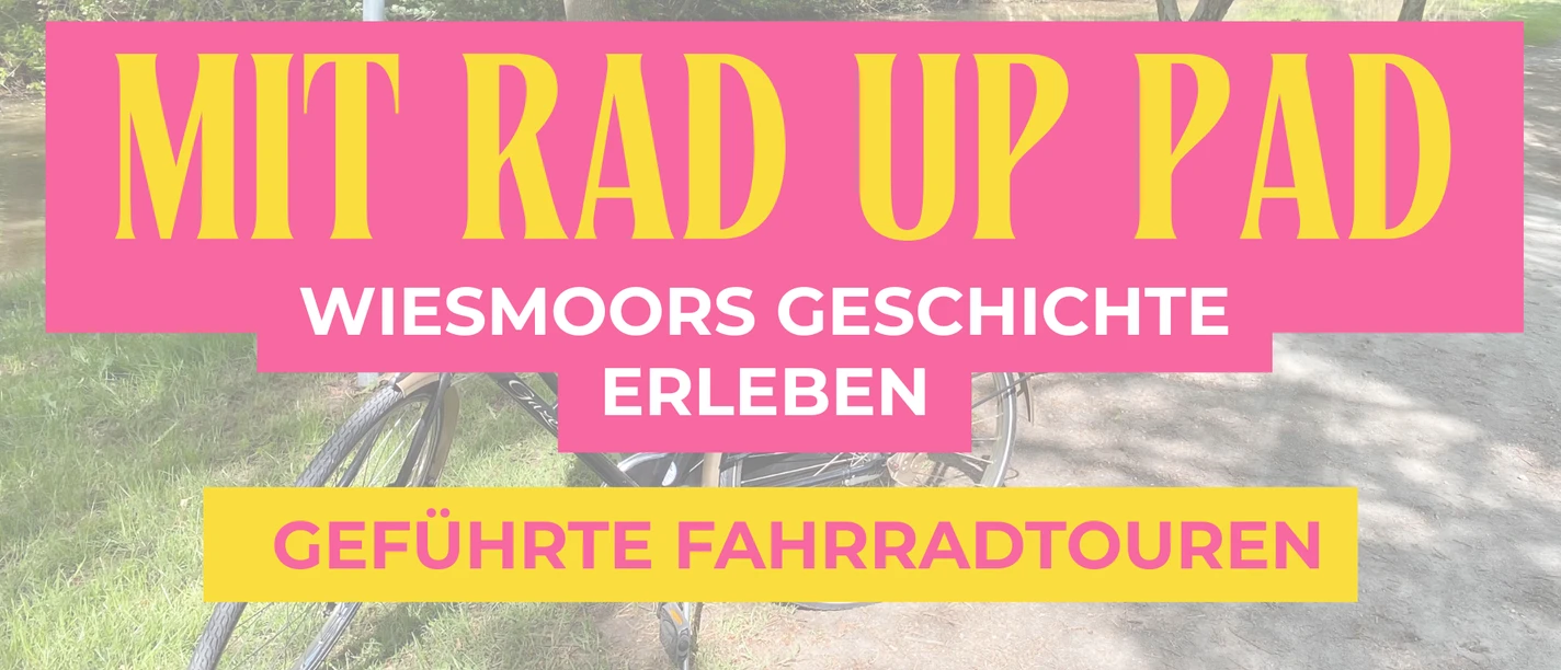 Destination.one (1920 x 1080 px) (2).png Zusehen ist schwach im Hintergrund ein Fahrrad und Bäume und ein Sand-weg, im Vordergrund steht in Orangener Schrift auf einem kräftigen Rosa Schild "Mit Rad up Pad" und darunter in weißer Schrift Wiesmoors Geschichte Erleben und darunter in Pinker Schrift auf orangenen Schild geschrieben "geführte Fahrradtour".