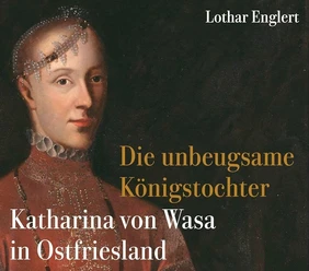 Katharina von Wasa in Ostfriesland.jpg Buchcover mit Porträt der Katharina von Wasa und Buchtitel Die unbeugsame Königstochter.
