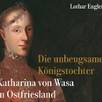 Katharina von Wasa in Ostfriesland.jpg Buchcover mit Porträt der Katharina von Wasa und Buchtitel Die unbeugsame Königstochter.
